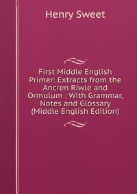 First Middle English Primer: Extracts from the Ancren Riwle and Ormulum : With Grammar, Notes and Glossary (Middle English Edition)