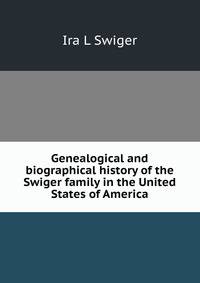 Genealogical and biographical history of the Swiger family in the United States of America