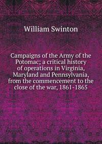 Campaigns of the Army of the Potomac; a critical history of operations in Virginia, Maryland and Pennsylvania, from the commencement to the close of the war, 1861-1865