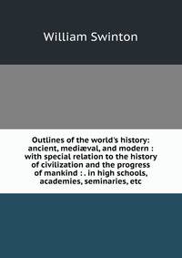Outlines of the world's history: ancient, medi?val, and modern : with special relation to the history of civilization and the progress of mankind : . in high schools, academies, seminaries, etc.