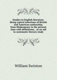 Studies in English literature. Being typical selections of British and American authorship, from Shakespeare to the present time with definitions, . as an aid to systematic literary study