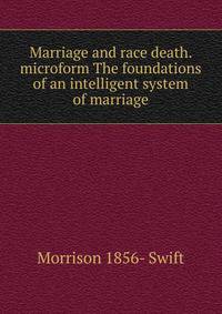 Marriage and race death. microform The foundations of an intelligent system of marriage