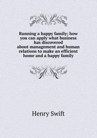 Running a happy family; how you can apply what business has discovered about management and human relations to make an efficient home and a happy family