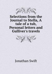 Selections from the Journal to Stella, A tale of a tub, Personal letters and Gulliver's travels