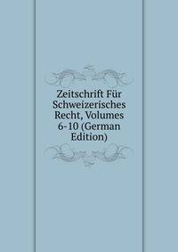Zeitschrift Fur Schweizerisches Recht, Volumes 6-10 (German Edition)