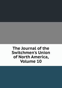 The Journal of the Switchmen's Union of North America, Volume 10