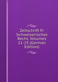 Zeitschrift Fr Schweizerisches Recht, Volumes 21-25 (German Edition)