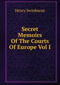 Secret Memoirs Of The Courts Of Europe Vol I