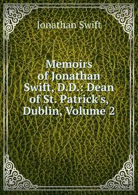 Memoirs of Jonathan Swift, D.D.: Dean of St. Patrick's, Dublin, Volume 2