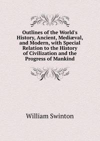 Outlines of the World's History, Ancient, Medi?val, and Modern, with Special Relation to the History of Civilization and the Progress of Mankind