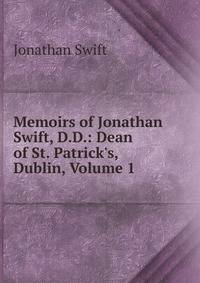 Memoirs of Jonathan Swift, D.D.: Dean of St. Patrick's, Dublin, Volume 1