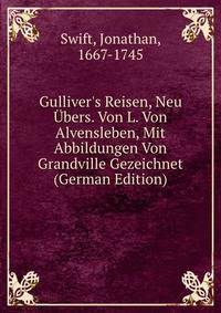 Gulliver's Reisen, Neu ?bers. Von L. Von Alvensleben, Mit Abbildungen Von Grandville Gezeichnet (German Edition)