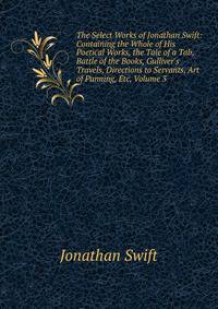 The Select Works of Jonathan Swift: Containing the Whole of His Poetical Works, the Tale of a Tab, Battle of the Books, Gulliver's Travels, Directions to Servants, Art of Punning, Etc, Volume 3