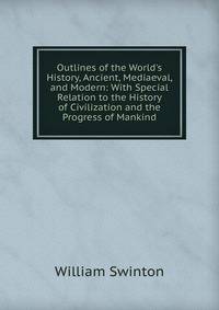 Outlines of the World's History, Ancient, Mediaeval, and Modern: With Special Relation to the History of Civilization and the Progress of Mankind
