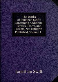 The Works of Jonathan Swift: Containing Additional Letters, Tracts, and Poems, Not Hitherto Published, Volume 11