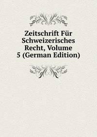 Zeitschrift Fur Schweizerisches Recht, Volume 5 (German Edition)