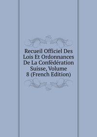Recueil Officiel Des Lois Et Ordonnances De La Confederation Suisse, Volume 8 (French Edition)