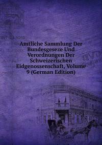 Amtliche Sammlung Der Bundesgeseze Und Verordnungen Der Schweizerischen Eidgenossenschaft, Volume 9 (German Edition)
