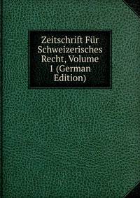 Zeitschrift Fur Schweizerisches Recht, Volume 1 (German Edition)