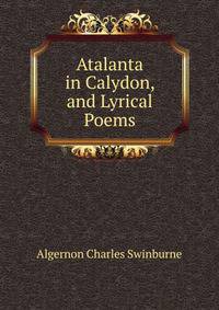Atalanta in Calydon, and Lyrical Poems