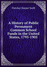 A History of Public Permanent Common School Funds in the United States, 1795-1905