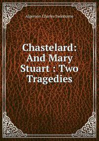Chastelard: And Mary Stuart : Two Tragedies