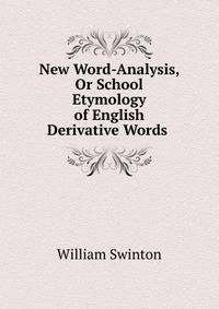 New Word-Analysis, Or School Etymology of English Derivative Words .