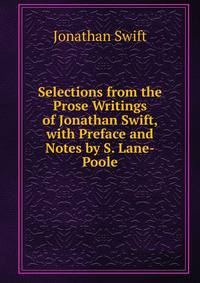 Selections from the Prose Writings of Jonathan Swift, with Preface and Notes by S. Lane-Poole