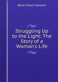 Struggling Up to the Light: The Story of a Woman's Life