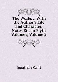 The Works .: With the Author's Life and Character, Notes Etc. in Eight Volumes, Volume 2