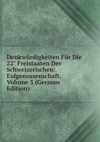 Denkw?rdigkeiten F?r Die 22" Freistaaten Der Schweizerischen: Eidgenossenschaft, Volume 3 (German Edition)