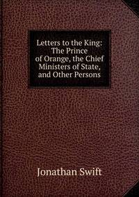 Letters to the King: The Prince of Orange, the Chief Ministers of State, and Other Persons