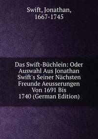 Das Swift-B?chlein: Oder Auswahl Aus Jonathan Swift's Seiner N?chsten Freunde Aeusserungen Von 1691 Bis 1740 (German Edition)
