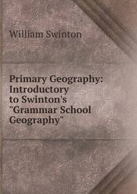Primary Geography: Introductory to Swinton's "Grammar School Geography"