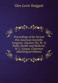 Proceedings of the Second Pan American Scientific Congress: (Section Viii, Pt. 2) Public Health and Medicine. W. C. Gorgas, Chairman (Multilingual Edition)