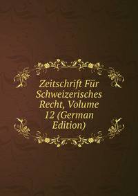 Zeitschrift Fur Schweizerisches Recht, Volume 12 (German Edition)