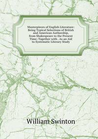 Masterpieces of English Literature: Being Typical Selections of British and American Authorship, from Shakespeare to the Present Time; Together with . As an Aid to Systematic Literary Study