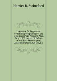 Literature for Beginners: Containing Biographies of the Most Prominent Authors. Also, Gems of Thought, Birthdays of Authors, Pseudonyms, Contemporaneous Writers, Etc