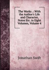 The Works .: With the Author's Life and Character, Notes Etc. in Eight Volumes, Volume 4