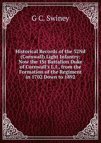 Historical Records of the 32Nd (Cornwall) Light Infantry: Now the 1St Battalion Duke of Cornwall's L.I., from the Formation of the Regiment in 1702 Down to 1892