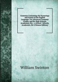 Grammar Containing the Etymology and Syntax of the English Language: For Advanced Grammar Grades, and for High Schools, Academies, Etc. ; a School . Schools, Academies, Etc (Chinese Edition)