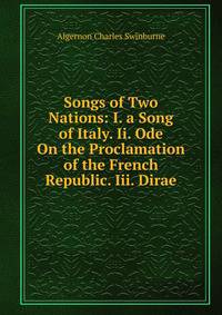 Songs of Two Nations: I. a Song of Italy. Ii. Ode On the Proclamation of the French Republic. Iii. Dirae