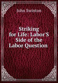 Striking for Life: Labor'S Side of the Labor Question .