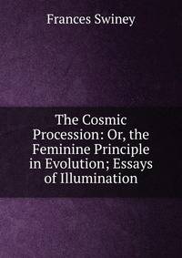 The Cosmic Procession: Or, the Feminine Principle in Evolution; Essays of Illumination