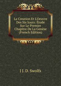 La Creation Et L'Oeuvre Des Six Jours: ?tude Sur Le Premier Chapitre De La Gen?se (French Edition)