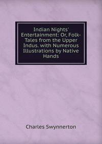 Indian Nights' Entertainment: Or, Folk-Tales from the Upper Indus. with Numerous Illustrations by Native Hands