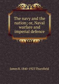 The navy and the nation; or, Naval warfare and imperial defence