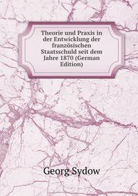 Theorie und Praxis in der Entwicklung der franzosischen Staatsschuld seit dem Jahre 1870 (German Edition)