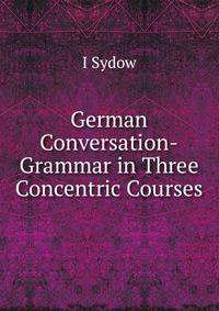 German Conversation-Grammar in Three Concentric Courses