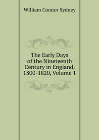 The Early Days of the Nineteenth Century in England, 1800-1820, Volume 1